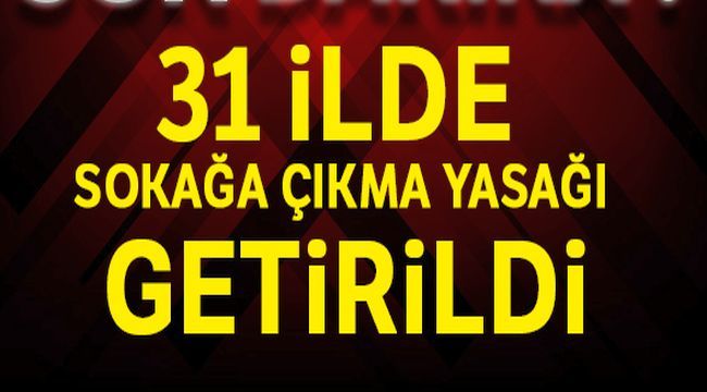 31 İlde sokağa çıkma yasağı ilan edildi