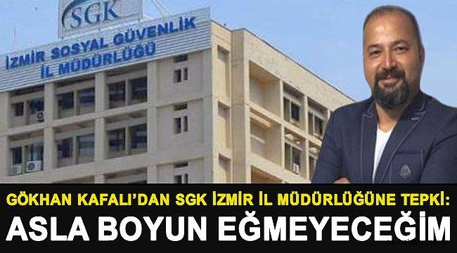 Gökhan Kafalı'dan SGK İzmir İl Müdürlüğüne Tepki: Asla Boyun Eğmeyeceğim