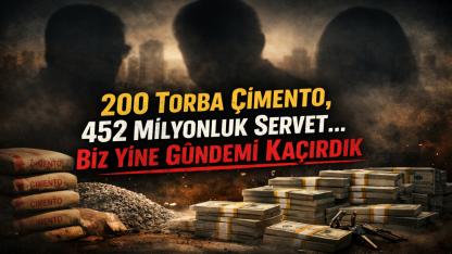 200 Torba Çimento, 452 Milyonluk Servet… Biz Yine Gündemi Kaçırdık